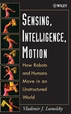 Sensing, Intelligence, Motion: How Robots and Humans Move in an Unstructured World (0471707406) cover image