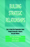 Building Strategic Relationships: How to Extend Your Organization's Reach Through Partnerships, Alliances, and Joint Ventures (0787900923) cover image