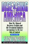 Diseasing of America: How We Allowed Recovery Zealots and the Treatment Industry to Convince Us We Are Out of Control, 1999 Reissued Paper Edition (0787946435) cover image