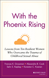 With the Phoenix Rising: Lessons from Ten Resilient Women Who Overcame the Trauma of Childhood Sexual Abuse (0787947849) cover image