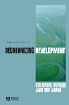 Decolonizing Development: Colonial Power and the Maya (1405157054) cover image