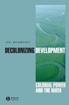 Decolonizing Development: Colonial Power and the Maya (1405157062) cover image