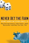 Never Bet the Farm: How Entrepreneurs Take Risks, Make Decisions -- and How You Can, Too (0787983667) cover image