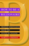 How to be a Billionaire: Proven Strategies from the Titans of Wealth (0471416177) cover image