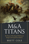 M&A Titans: The Pioneers Who Shaped Wall Street's Mergers and Acquisitions Industry (0470126892) cover image