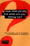 I Hear What You Say, But What Are You Telling Me?: The Strategic Use of Nonverbal Communication in Mediation (0787957097) cover image