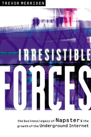 Irresistible Forces: The Business Legacy of Napster and the Growth of the Underground Internet (1841121703) cover image