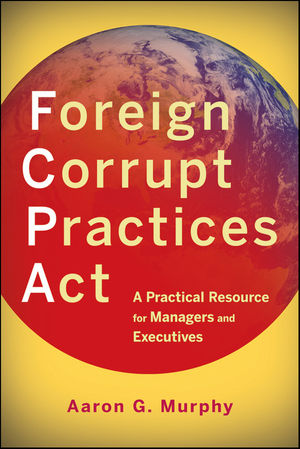Foreign Corrupt Practices Act: A Practical Resource for Managers and Executives (0470918004) cover image