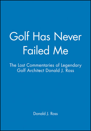 Golf Has Never Failed Me: The Lost Commentaries of Legendary Golf Architect Donald J. Ross (1886947104) cover image