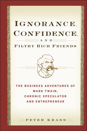 Ignorance, Confidence, and Filthy Rich Friends: The Business Adventures of Mark Twain, Chronic Speculator and Entrepreneur (0470117206) cover image