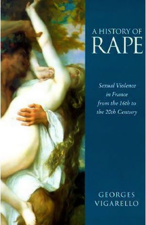 A History of Rape: Sexual Violence in France from the 16th to the 20th Century (0745621708) cover image