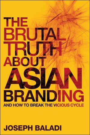 The Brutal Truth About Asian Branding: And How to Break the Vicious Cycle (0470826509) cover image