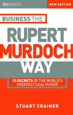 Business the Rupert Murdoch Way: 10 Secrets of the World's Greatest Deal Maker, 2nd Edition (1841121509) cover image