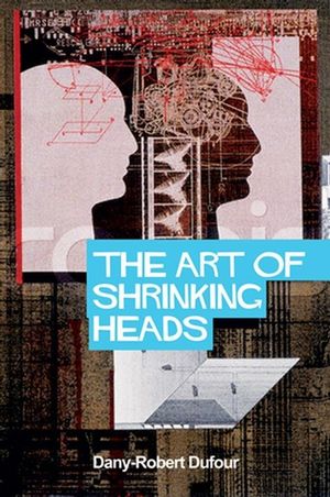 The Art of Shrinking Heads: The New Servitude of the Liberated in the Era of Total Capitalism (074563690X) cover image