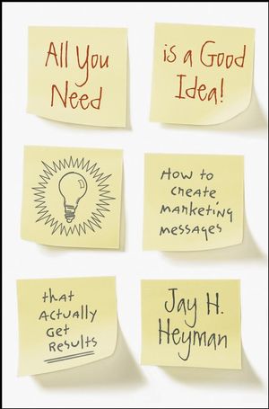 All You Need is a Good Idea!: How to Create Marketing Messages that Actually Get Results (0470237910) cover image