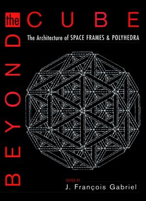 Beyond the Cube: The Architecture of Space Frames and Polyhedra (0471122610) cover image