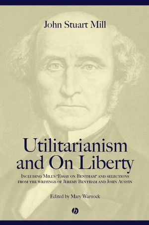 Utilitarianism and On Liberty: Including Mill's 'Essay on Bentham' and Selections from the Writings of Jeremy Bentham and John Austin, 2nd Edition (0631233512) cover image