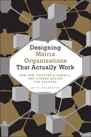 Designing Matrix Organizations that Actually Work: How IBM, Proctor & Gamble and Others Design for Success (0470316314) cover image