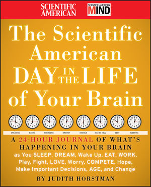 The Scientific American Day in the Life of Your Brain: A 24 hour Journal of What's Happening in Your Brain as you Sleep, Dream, Wake Up, Eat, Work, Play, Fight, Love, Worry, Compete, Hope, Make Important Decisions, Age and Change (0470500514) cover image