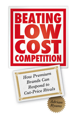 Beating Low Cost Competition: How Premium Brands can respond to Cut-Price Rivals (0470687614) cover image