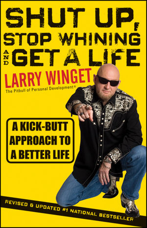 Shut Up, Stop Whining, and Get a Life: A Kick-Butt Approach to a Better Life, 2nd Edition, Revised and Updated (1118024516) cover image