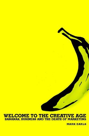 Welcome to the Creative Age: Bananas, Business and the Death of Marketing (0470853018) cover image