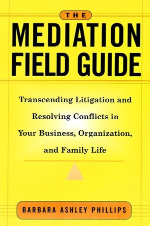 The Mediation Field Guide: Transcending Litigation and Resolving Conflicts in Your Business or Organization (078795571X) cover image