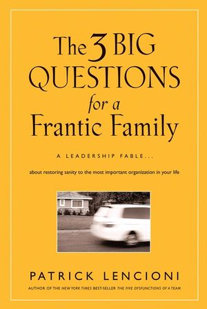 The 3 Big Questions for a Frantic Family: A Leadership Fable... About Restoring Sanity To The Most Important Organization In Your Life (0787995320) cover image