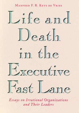 Life and Death in the Executive Fast Lane: Essays on Irrational Organizations and Their Leaders (0787901121) cover image