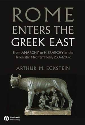 Rome Enters the Greek East: From Anarchy to Hierarchy in the Hellenistic Mediterranean, 230-170 BC (1405160721) cover image