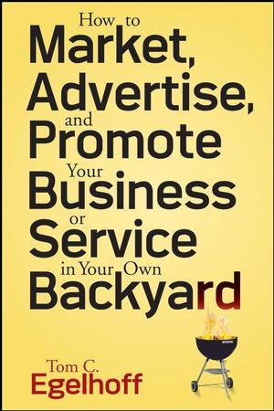 How to Market, Advertise and Promote Your Business or Service in Your Own Backyard (0470295422) cover image