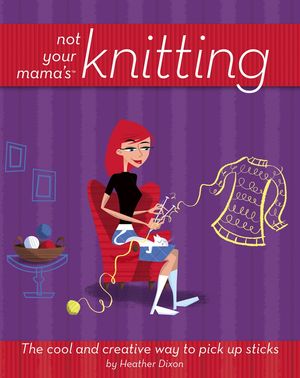 Not Your Mama's Knitting: The Cool and Creative Way to Pick Up Sticks (0471973823) cover image