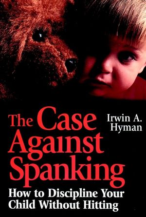 The Case Against Spanking: How to Discipline Your Child Without Hitting (0787903426) cover image