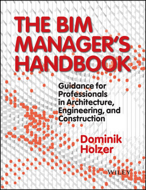 The BIM Manager's Handbook: Guidance for Professionals in Architecture, Engineering and Construction