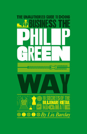 The Unauthorized Guide To Doing Business the Philip Green Way: 10 Secrets of the Billionaire Retail Magnate (0857080229) cover image