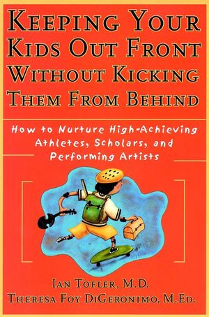Keeping Your Kids Out Front Without Kicking Them From Behind: How to Nurture High-Achieving Athletes, Scholars, and Performing Artists (0787952230) cover image