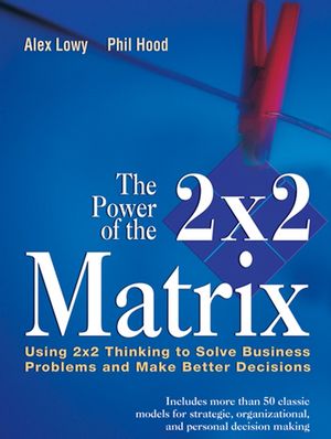 The Power of the 2 x 2 Matrix: Using 2 x 2 Thinking to Solve Business Problems and Make Better Decisions (1118046633) cover image