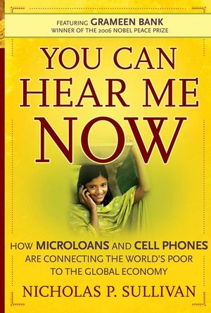 You Can Hear Me Now: How Microloans and Cell Phones are Connecting the World's Poor To the Global Economy  (0787994634) cover image