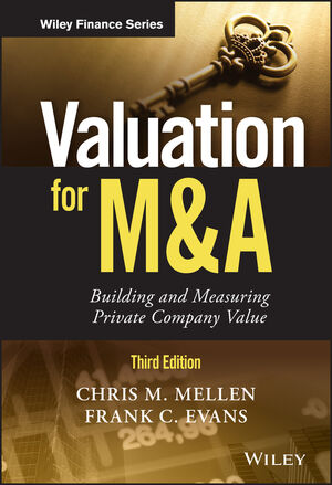 VALUATION FOR M&A, THIRD EDITION: BUILDING AND MEASURING PRIVATE COMPANY VALUE