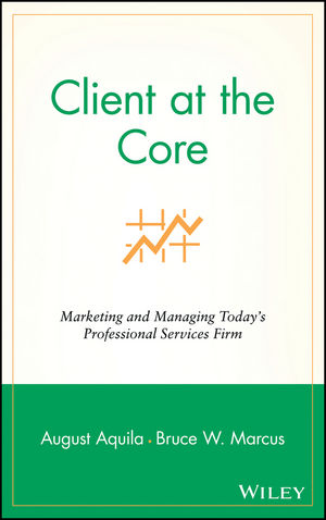 Client at the Core: Marketing and Managing Today's Professional Services Firm (0471453137) cover image