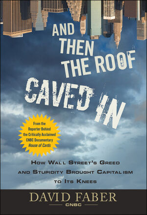 And Then the Roof Caved In: How Wall Street's Greed and Stupidity Brought Capitalism to Its Knees (0470474238) cover image