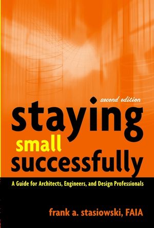 Staying Small Successfully: A Guide for Architects, Engineers, and Design Professionals, 2nd Edition (0471407739) cover image
