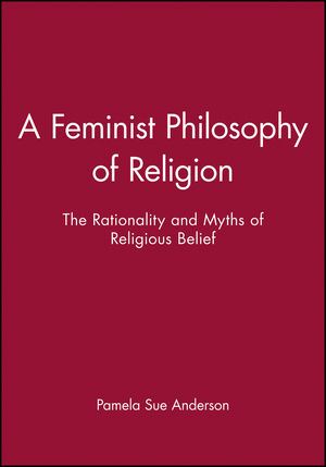 A Feminist Philosophy of Religion: The Rationality and Myths of Religious Belief (0631193839) cover image