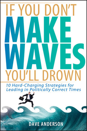 If You Don't Make Waves, You'll Drown: 10 Hard-Charging Strategies for Leading in Politically Correct Times (047172503X) cover image