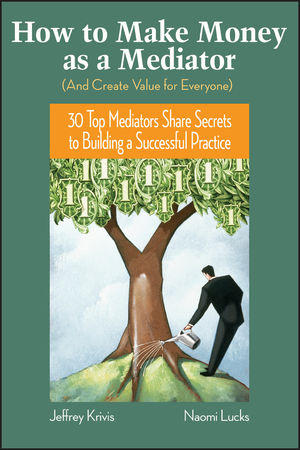 How To Make Money as a Mediator (And Create Value for Everyone): 30 Top Mediators Share Secrets to Building a Successful Practice (0787982040) cover image