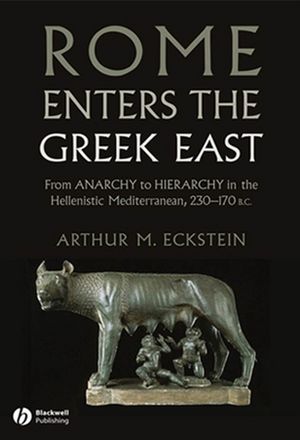 Rome Enters the Greek East: From Anarchy to Hierarchy in the Hellenistic Mediterranean, 230-170 BC (1118293541) cover image