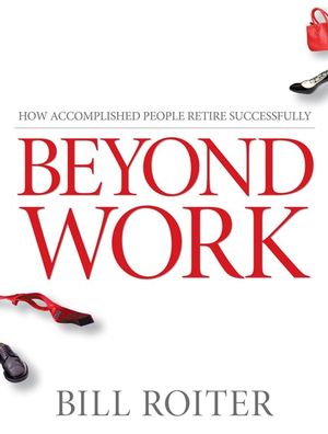 Beyond Work: How Accomplished People Retire Successfully (0470840943) cover image