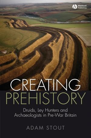 Creating Prehistory: Druids, Ley Hunters and Archaeologists in Pre-War Britain (1405155043) cover image