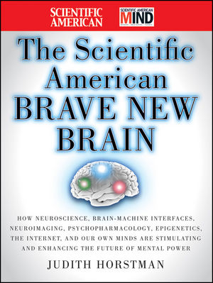 Book Cover Image for The Scientific American Brave New Brain: How Neuroscience, Brain-Machine Interfaces, Neuroimaging, Psychopharmacology, Epigenetics, the Internet, and Our Own Minds are Stimulating and Enhancing the Future of Mental Power