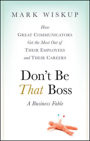 Don't Be That Boss: How Great Communicators Get the Most Out of Their Employees and Their Careers (0470549645) cover image